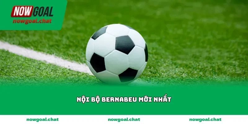 noi bo bernabeu moi nhat